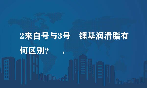 2来自号与3号 锂基润滑脂有何区别？ ，