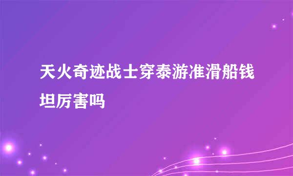 天火奇迹战士穿泰游准滑船钱坦厉害吗