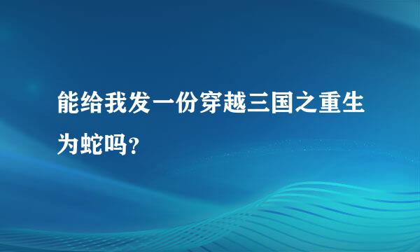 能给我发一份穿越三国之重生为蛇吗？