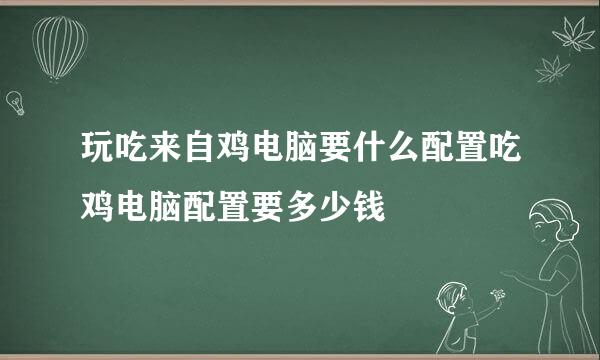 玩吃来自鸡电脑要什么配置吃鸡电脑配置要多少钱