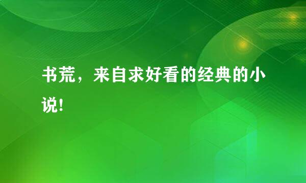 书荒，来自求好看的经典的小说!