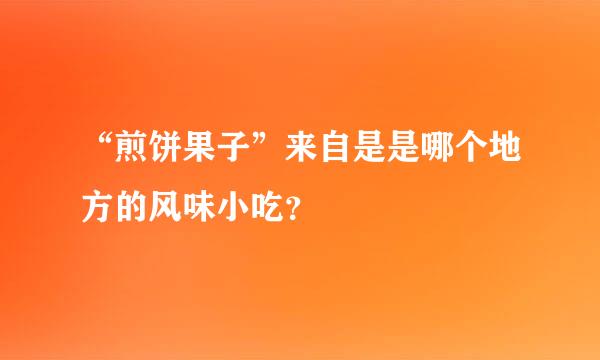 “煎饼果子”来自是是哪个地方的风味小吃？