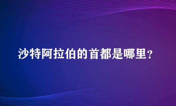 沙特阿拉伯的首都是哪里？