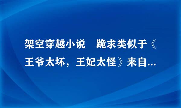 架空穿越小说 跪求类似于《王爷太坏，王妃太怪》来自这一类的穿越文，女主要很强大，不要虐啊 要多多的