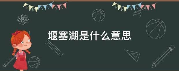 堰塞湖是什么意思长