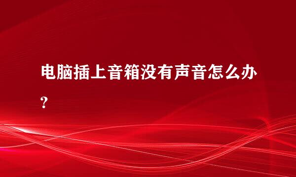 电脑插上音箱没有声音怎么办？