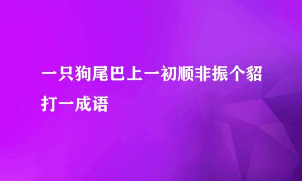 一只狗尾巴上一初顺非振个貂打一成语