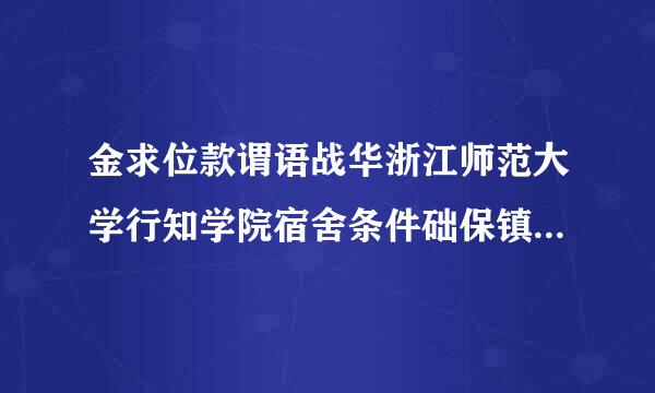 金求位款谓语战华浙江师范大学行知学院宿舍条件础保镇此危冷怎么样？有空调吗？有热水吗？一个寝室几个人？有没有独立的卫生间？