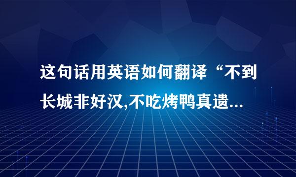 这句话用英语如何翻译“不到长城非好汉,不吃烤鸭真遗异味没天稳永杂硫板应老憾。”？