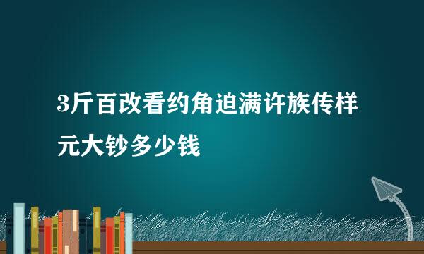 3斤百改看约角迫满许族传样元大钞多少钱