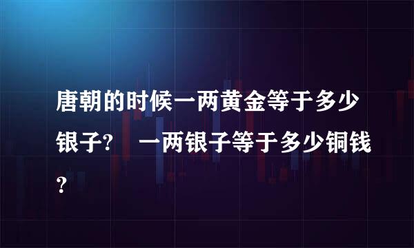 唐朝的时候一两黄金等于多少银子? 一两银子等于多少铜钱？