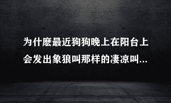 为什麽最近狗狗晚上在阳台上会发出象狼叫那样的凄凉叫声呢，是它感到寂寞还是怎么了？