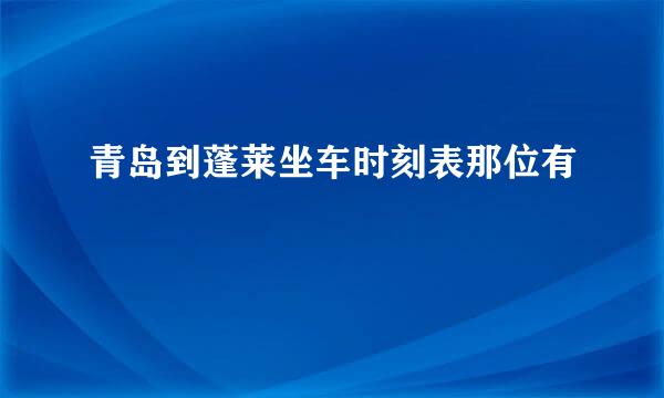 青岛到蓬莱坐车时刻表那位有