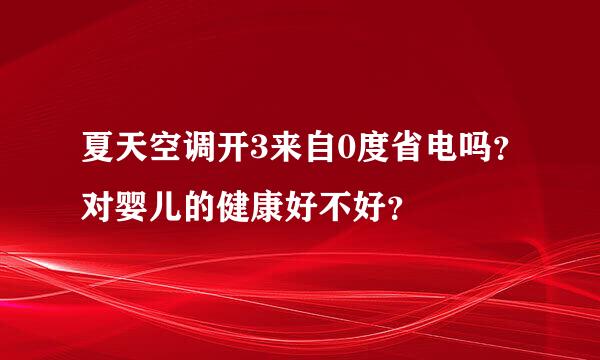 夏天空调开3来自0度省电吗？对婴儿的健康好不好？