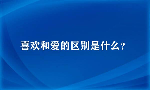 喜欢和爱的区别是什么？