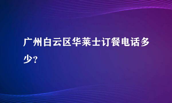 广州白云区华莱士订餐电话多少？