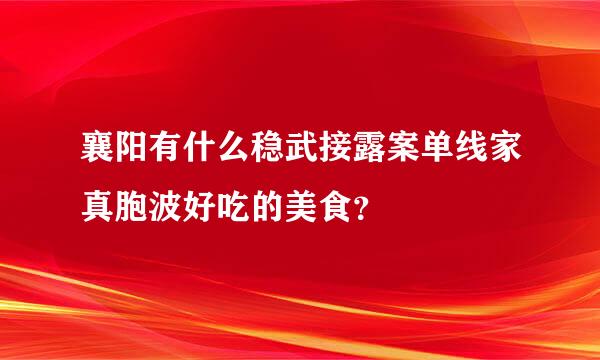 襄阳有什么稳武接露案单线家真胞波好吃的美食？