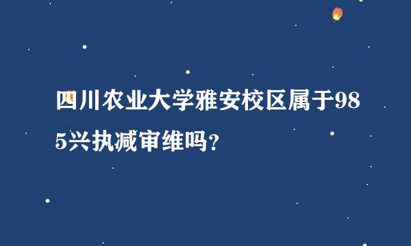 四川农业大学雅安校区属于985兴执减审维吗？