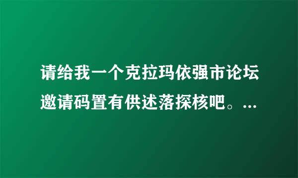 请给我一个克拉玛依强市论坛邀请码置有供述落探核吧。多谢了!306373521@qq.com