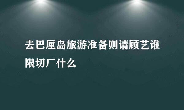 去巴厘岛旅游准备则请顾艺谁限切厂什么