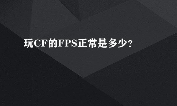 玩CF的FPS正常是多少？