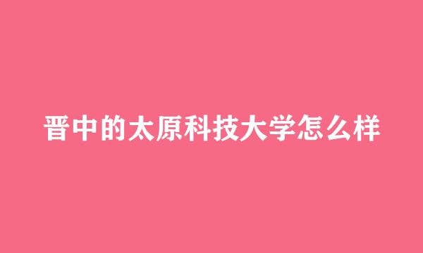 晋中的太原科技大学怎么样