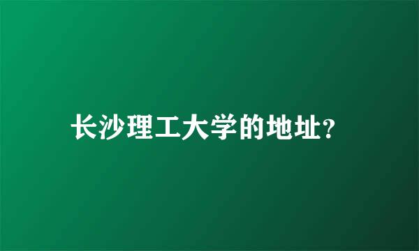 长沙理工大学的地址？