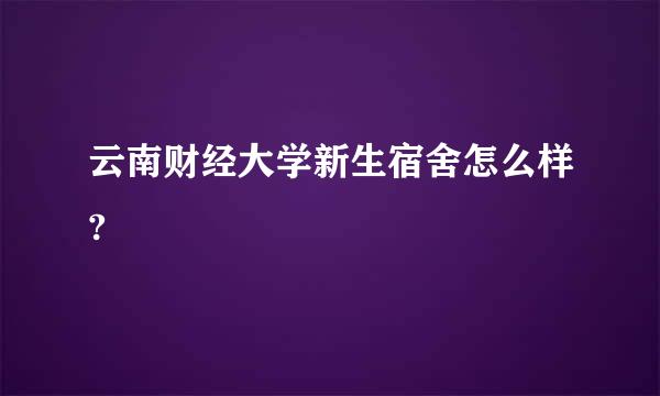 云南财经大学新生宿舍怎么样?