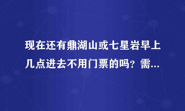 现在还有鼎湖山或七星岩早上几点进去不用门票的吗？需要可靠消息。万分感谢。