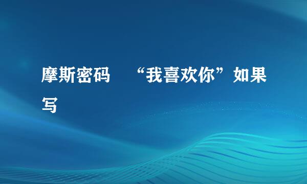 摩斯密码 “我喜欢你”如果写