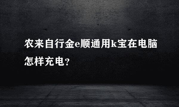 农来自行金e顺通用k宝在电脑怎样充电？