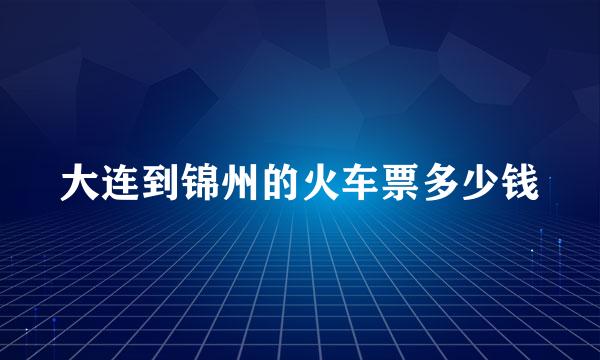 大连到锦州的火车票多少钱