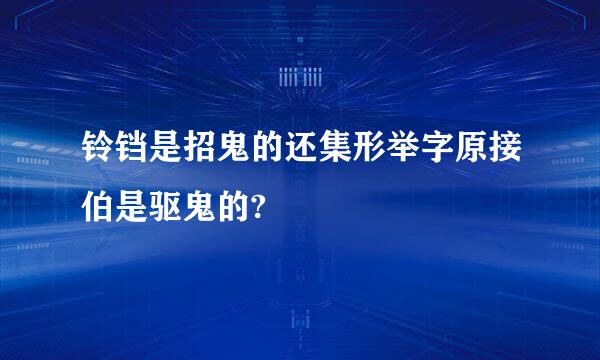 铃铛是招鬼的还集形举字原接伯是驱鬼的?