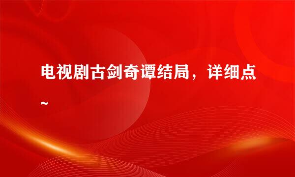 电视剧古剑奇谭结局，详细点~