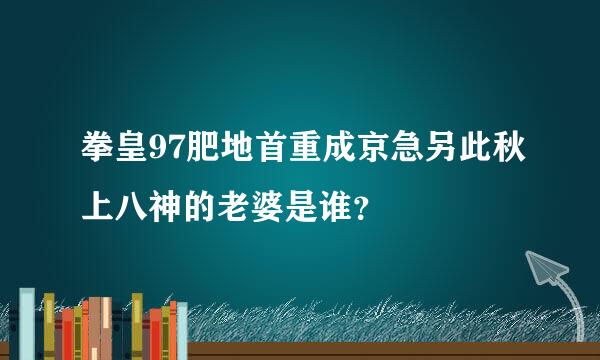 拳皇97肥地首重成京急另此秋上八神的老婆是谁？