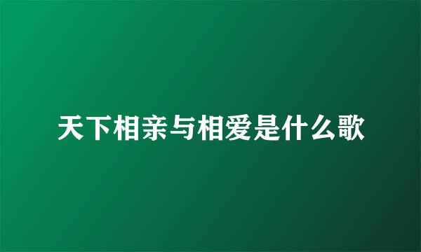 天下相亲与相爱是什么歌