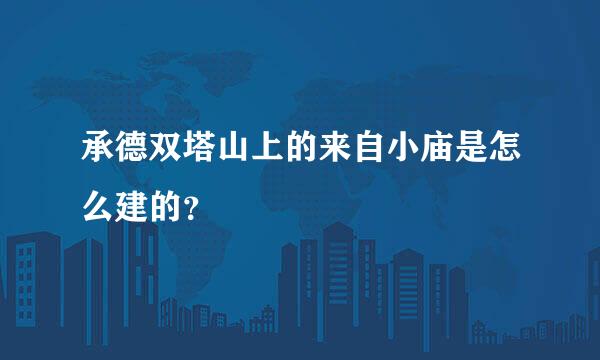 承德双塔山上的来自小庙是怎么建的？