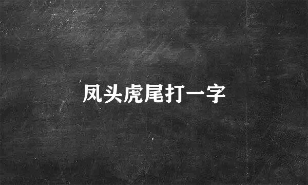 凤头虎尾打一字