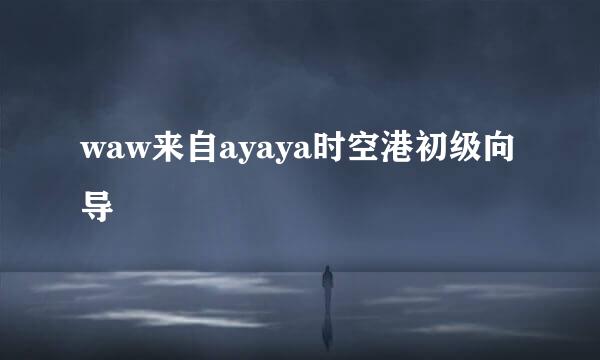 waw来自ayaya时空港初级向导