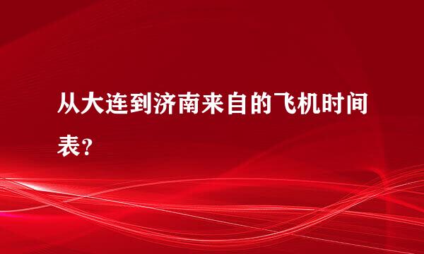 从大连到济南来自的飞机时间表？