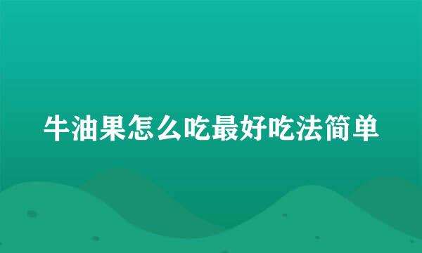 牛油果怎么吃最好吃法简单