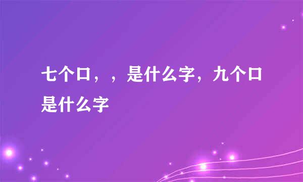 七个口，，是什么字，九个口是什么字