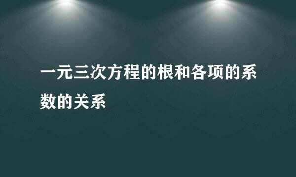 一元三次方程的根和各项的系数的关系