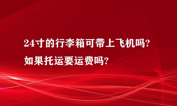 24寸的行李箱可带上飞机吗?如果托运要运费吗?