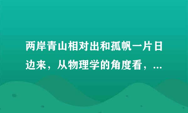 两岸青山相对出和孤帆一片日边来，从物理学的角度看，所选的参照物分别是？