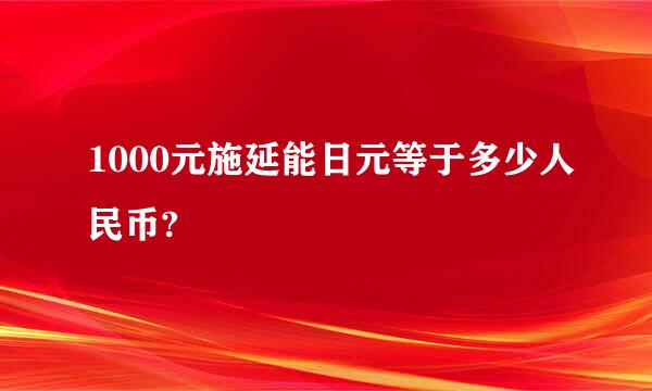 1000元施延能日元等于多少人民币?