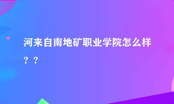 河来自南地矿职业学院怎么样？？