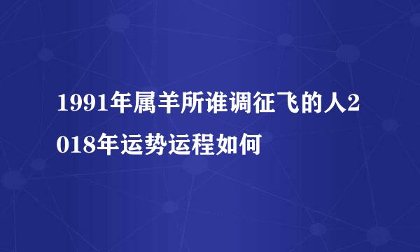 1991年属羊所谁调征飞的人2018年运势运程如何