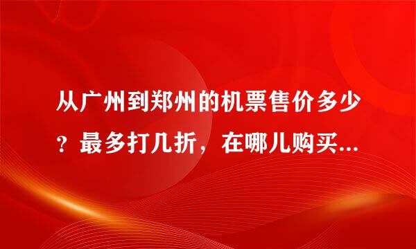 从广州到郑州的机票售价多少？最多打几折，在哪儿购买打折机票比较来自好。该注意些什么问题