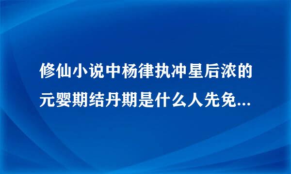 修仙小说中杨律执冲星后浓的元婴期结丹期是什么人先免承龙格乙开始用的